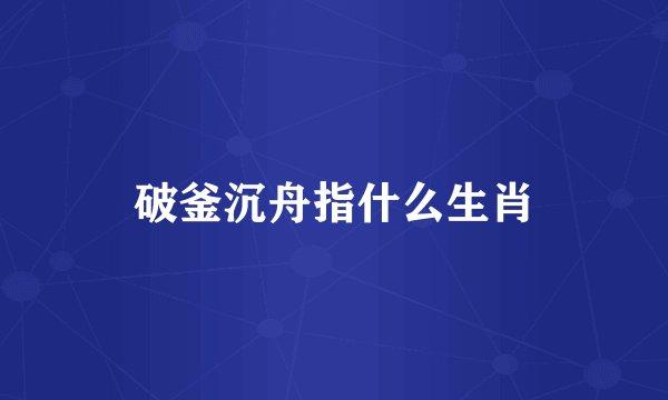 破釜沉舟指什么生肖
