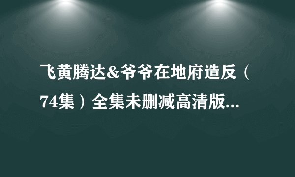 飞黄腾达&爷爷在地府造反（74集）全集未删减高清版免费下载