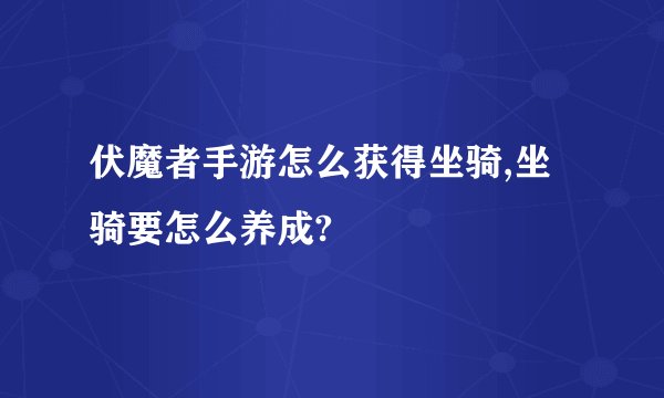 伏魔者手游怎么获得坐骑,坐骑要怎么养成?