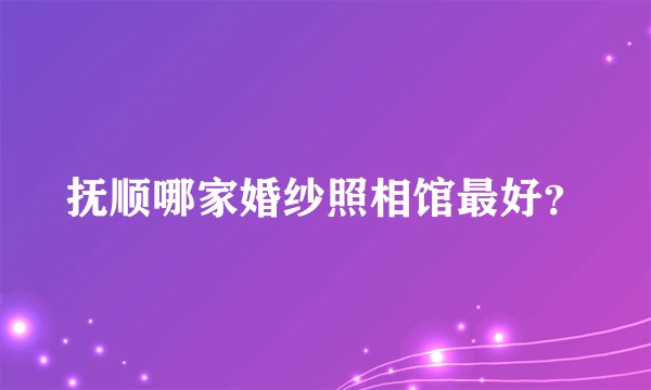 抚顺哪家婚纱照相馆最好？