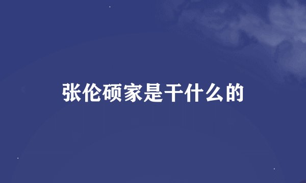 张伦硕家是干什么的
