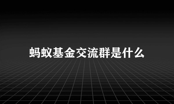 蚂蚁基金交流群是什么