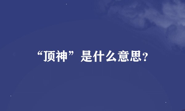 “顶神”是什么意思？