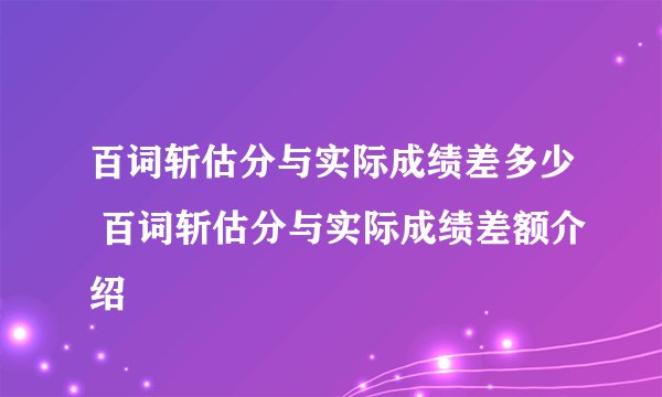 百词斩估分与实际成绩差多少 百词斩估分与实际成绩差额介绍