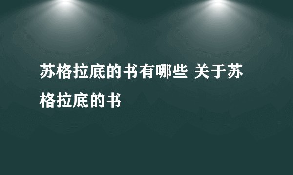 苏格拉底的书有哪些 关于苏格拉底的书