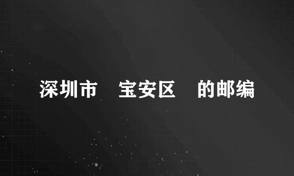深圳市 宝安区 的邮编