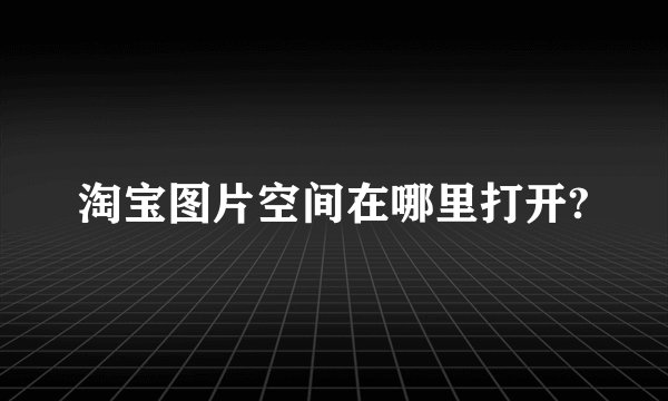 淘宝图片空间在哪里打开?