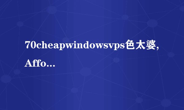 70cheapwindowsvps色太婆,Affordable Windows VPS Hosting with 70% Savings