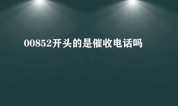00852开头的是催收电话吗