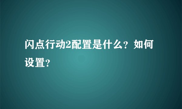 闪点行动2配置是什么？如何设置？