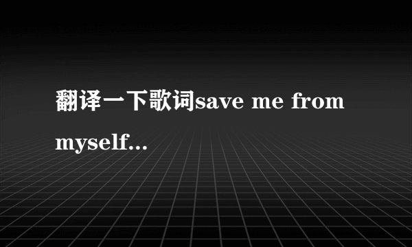 翻译一下歌词save me from myself是什么意思