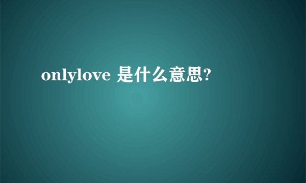 onlylove 是什么意思?