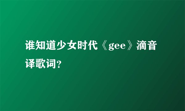 谁知道少女时代《gee》滴音译歌词？