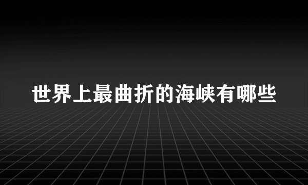 世界上最曲折的海峡有哪些