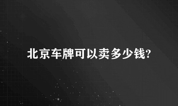 北京车牌可以卖多少钱?