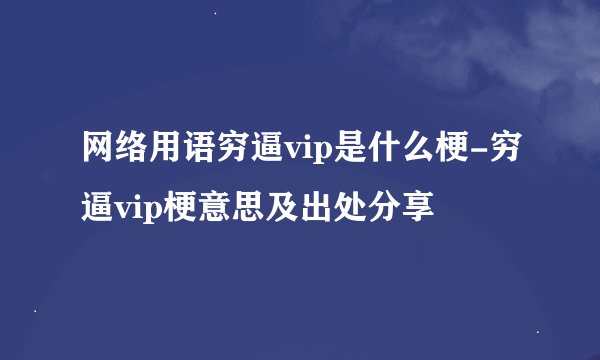 网络用语穷逼vip是什么梗-穷逼vip梗意思及出处分享