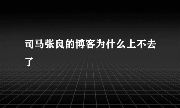 司马张良的博客为什么上不去了