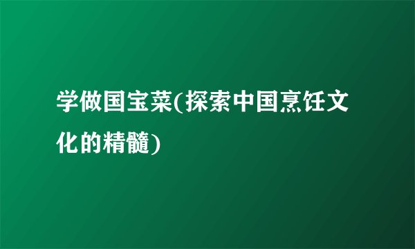 学做国宝菜(探索中国烹饪文化的精髓)