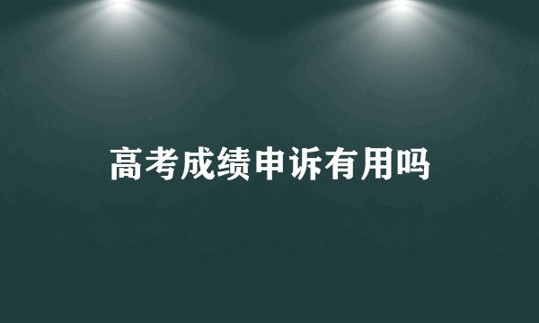 高考成绩申诉有用吗