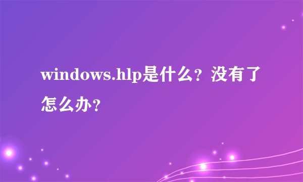 windows.hlp是什么？没有了怎么办？