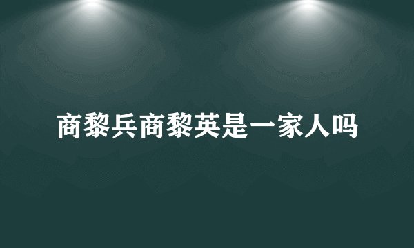 商黎兵商黎英是一家人吗