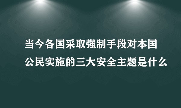 当今各国采取强制手段对本国公民实施的三大安全主题是什么