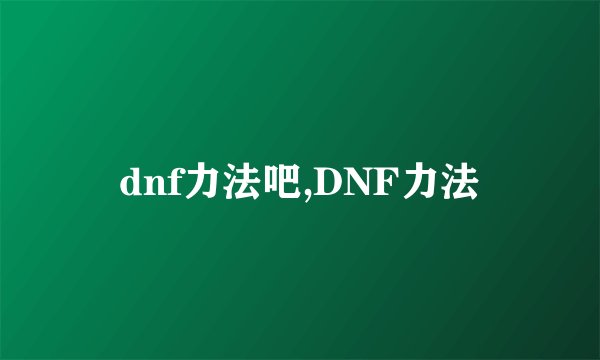 dnf力法吧,DNF力法