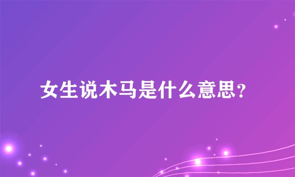 女生说木马是什么意思?