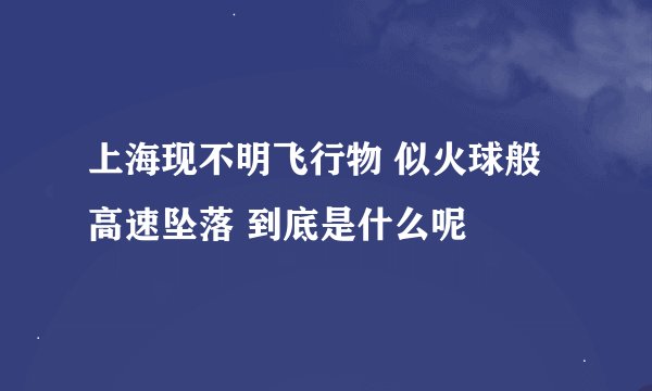 上海现不明飞行物 似火球般高速坠落 到底是什么呢