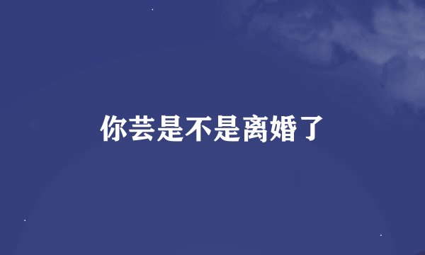 你芸是不是离婚了