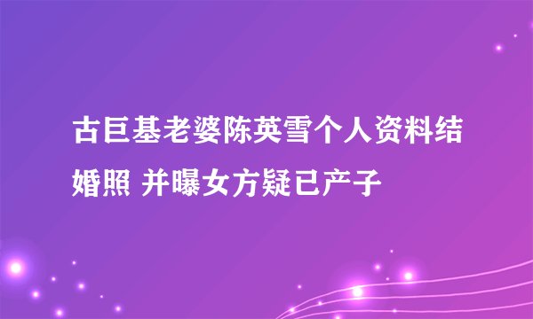 古巨基老婆陈英雪个人资料结婚照 并曝女方疑已产子