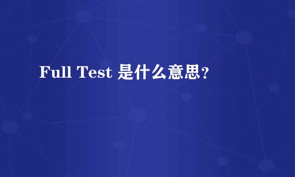 Full Test 是什么意思？