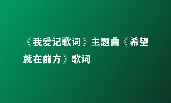 《我爱记歌词》主题曲《希望就在前方》歌词