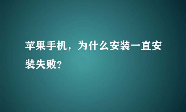 苹果手机，为什么安装一直安装失败？