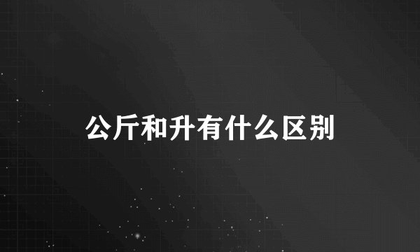 公斤和升有什么区别