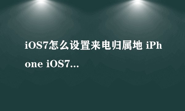 iOS7怎么设置来电归属地 iPhone iOS7来电归属地显示方法