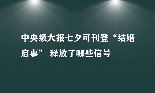 中央级大报七夕可刊登“结婚启事” 释放了哪些信号