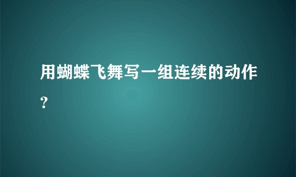 用蝴蝶飞舞写一组连续的动作?