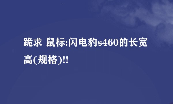 跪求 鼠标:闪电豹s460的长宽高(规格)!!