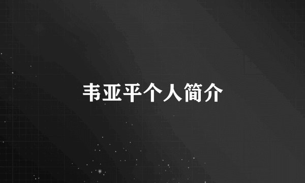 韦亚平个人简介