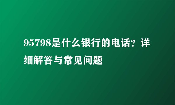 95798是什么银行的电话？详细解答与常见问题
