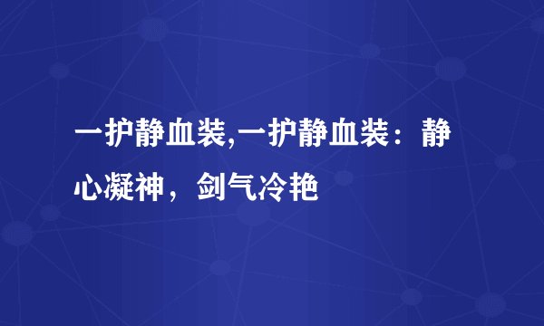 一护静血装,一护静血装：静心凝神，剑气冷艳