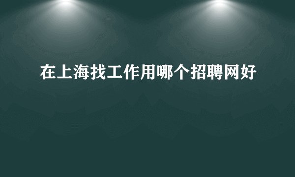 在上海找工作用哪个招聘网好