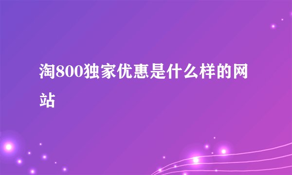 淘800独家优惠是什么样的网站