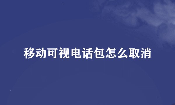 移动可视电话包怎么取消