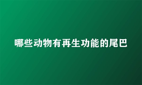 哪些动物有再生功能的尾巴