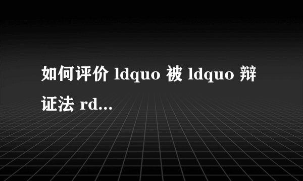 如何评价 ldquo 被 ldquo 辩证法 rdquo 毒害的中国人 rdquo 这一旧文章和此文