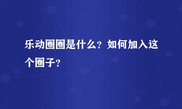 乐动圈圈是什么？如何加入这个圈子？