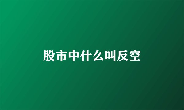 股市中什么叫反空