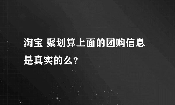 淘宝 聚划算上面的团购信息是真实的么?